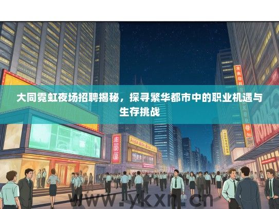 大同霓虹夜场招聘揭秘,探寻繁华都市中的职业机遇与生存挑战 大同霓虹夜场招聘揭秘,探寻繁华都市中的职业机遇与生存挑战