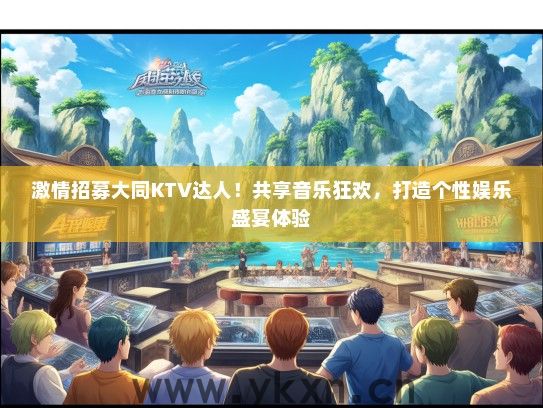 激情招募大同KTV达人!共享音乐狂欢,打造个性娱乐盛宴体验 激情招募大同KTV达人!共享音乐狂欢,打造个性娱乐盛宴体验