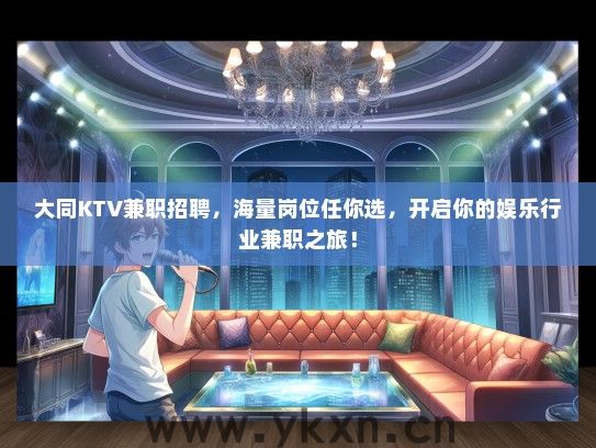 大同KTV兼职招聘,海量岗位任你选,开启你的娱乐行业兼职之旅! 大同KTV兼职招聘,海量岗位任你选,开启你的娱乐行业兼职之旅!