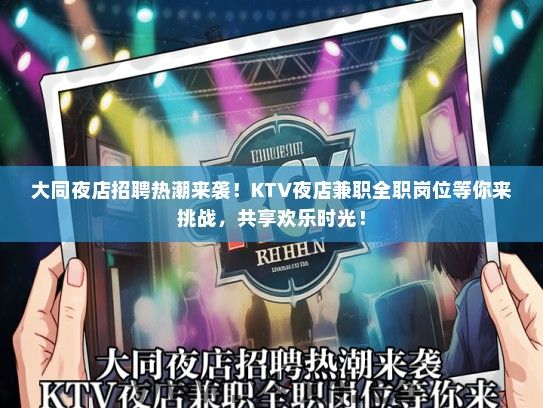 大同夜店招聘热潮来袭!KTV夜店兼职全职岗位等你来挑战,共享欢乐时光! 大同夜店招聘热潮来袭!KTV夜店兼职全职岗位等你来挑战,共享欢乐时光!