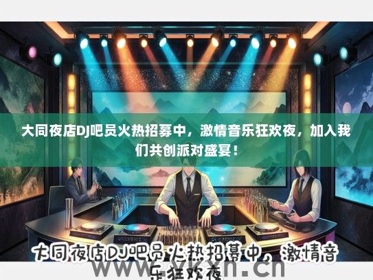 大同夜店DJ吧员火热招募中,激情音乐狂欢夜,加入我们共创派对盛宴! 大同夜店DJ吧员火热招募中,激情音乐狂欢夜,加入我们共创派对盛宴!