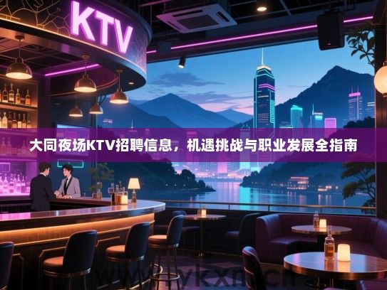 大同夜场KTV招聘信息,机遇挑战与职业发展全指南 大同夜场KTV招聘信息,机遇挑战与职业发展全指南