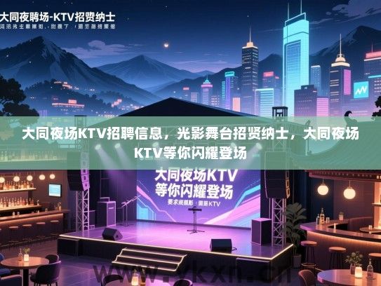 大同夜场KTV招聘信息,光影舞台招贤纳士,大同夜场KTV等你闪耀登场 大同夜场KTV招聘信息,光影舞台招贤纳士,大同夜场KTV等你闪耀登场